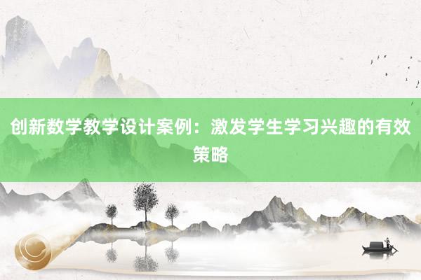 创新数学教学设计案例：激发学生学习兴趣的有效策略