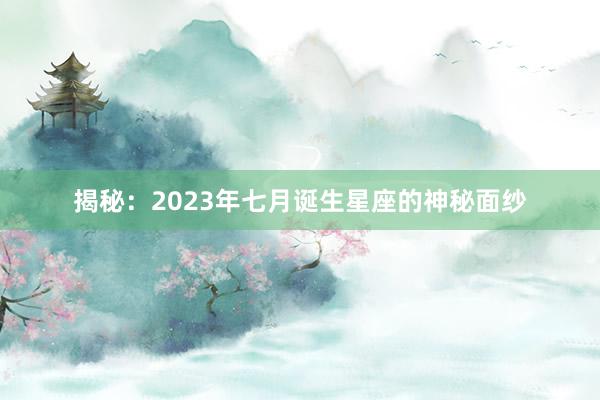 揭秘：2023年七月诞生星座的神秘面纱