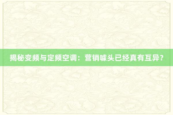 揭秘变频与定频空调：营销噱头已经真有互异？