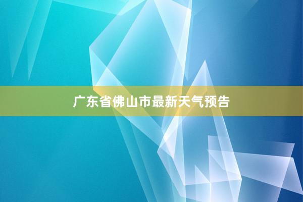 广东省佛山市最新天气预告